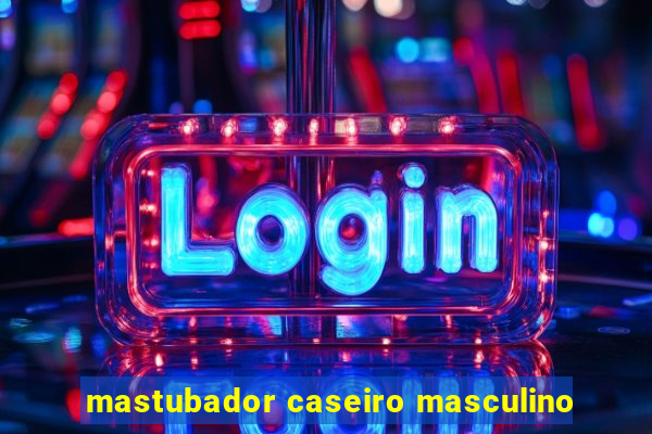 mastubador caseiro masculino